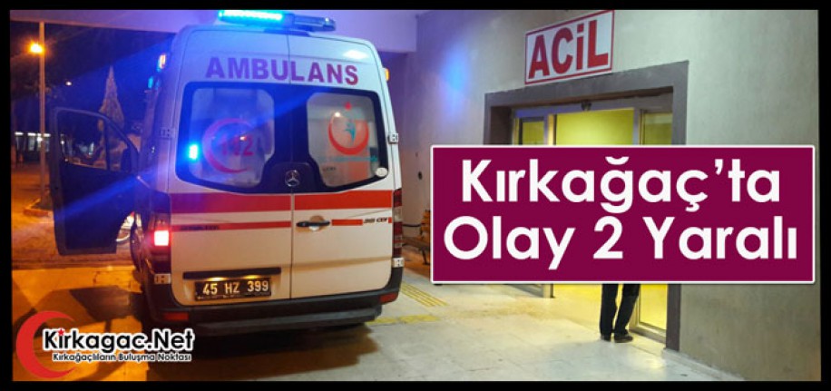 KIRKAĞAÇ’TA OLAY 2 YARALI