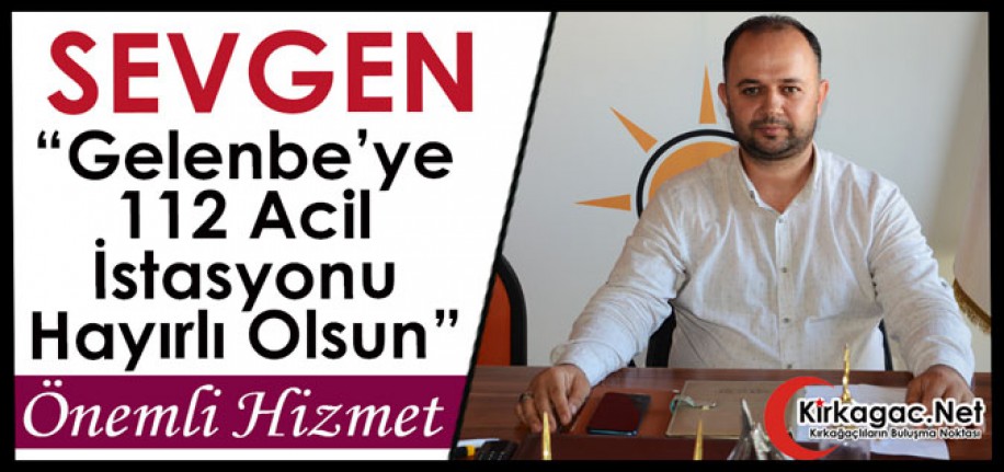 SEVGEN “GELENBE’YE 112 ACİL İSTASYONU HAYIRLI OLSUN”