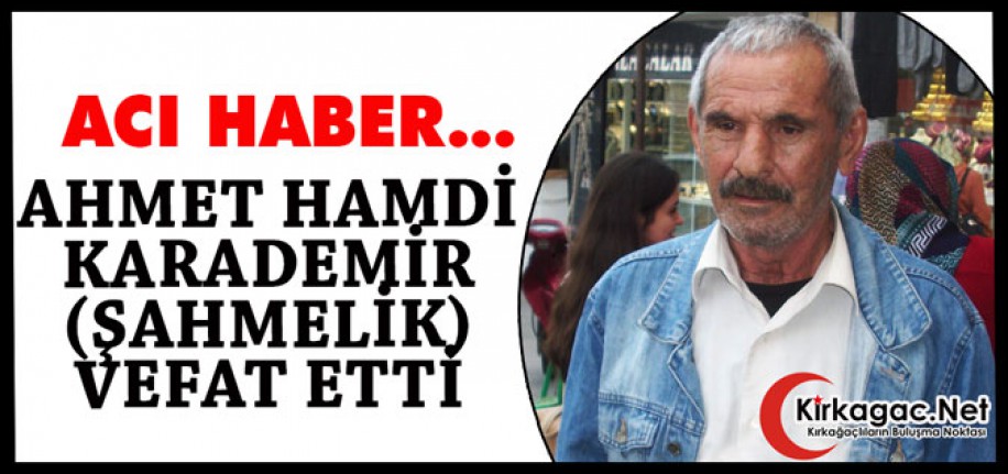 ACI HABER..AHMET HAMDİ KARADEMİR(ŞAHMELİK) VEFAT ETTİ