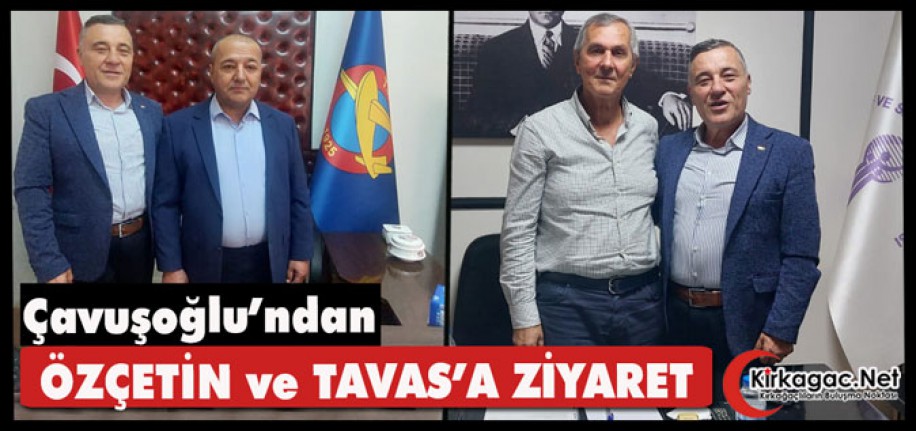 ÇAVUŞOĞLU’NDAN ÖZÇETİN ve TAVAS’A ZİYARET