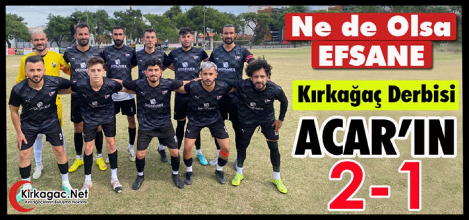 NE DE OLSA EFSANE…KIRKAĞAÇ DERBİSİ ACAR’IN 2-1