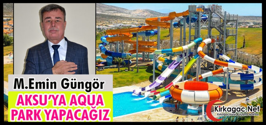 GÜNGÖR "AKSU'YA AUQA PARK YAPACAĞIZ"