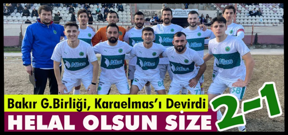 HELAL OLSUN SİZE.. “BAKIR G.BİRLİĞİ KARAELMAS’I DEVİRDİ” 2-1