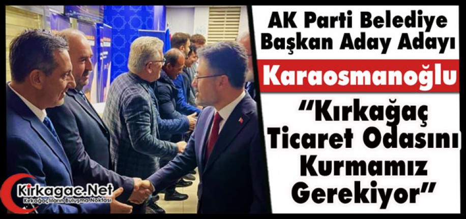 KARAOSMANOĞLU “KIRKAĞAÇ TİCARET ODASINI” KURMAMIZ GEREKİYOR