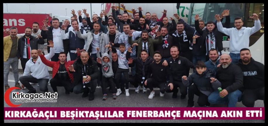 KIRKAĞAÇLI BEŞİKTAŞLILAR FENERBAHÇE MAÇINA AKIN ETTİ