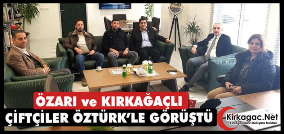 ÖZARI ve KIRKAĞAÇLI ÇİFTÇİLER ÖZTÜRK’LE GÖRÜŞTÜ