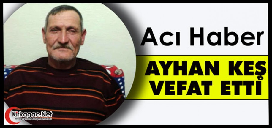 ACI HABER.. AYHAN KEŞ VEFAT ETTİ