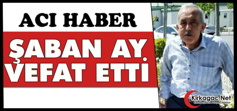 ACI HABER.. ŞABAN AY VEFAT ETTİ