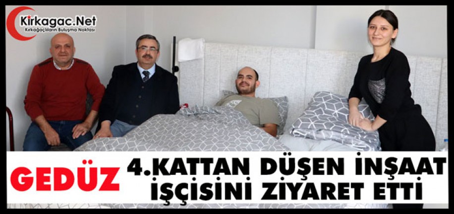 GEDÜZ 4.KATTAN DÜŞÜP YARALANAN VATANDAŞI ZİYARET ETTİ