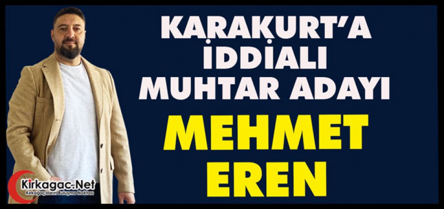 KARAKURT'A İDDİALI BİR MUHTAR ADAYI "MEHMET EREN"