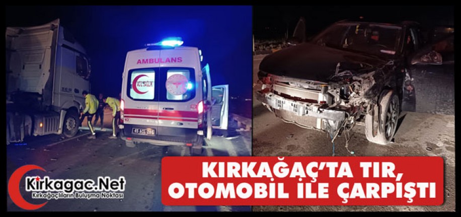 KIRKAĞAÇ’TA TIR, OTOMOBİL İLE ÇARPIŞTI