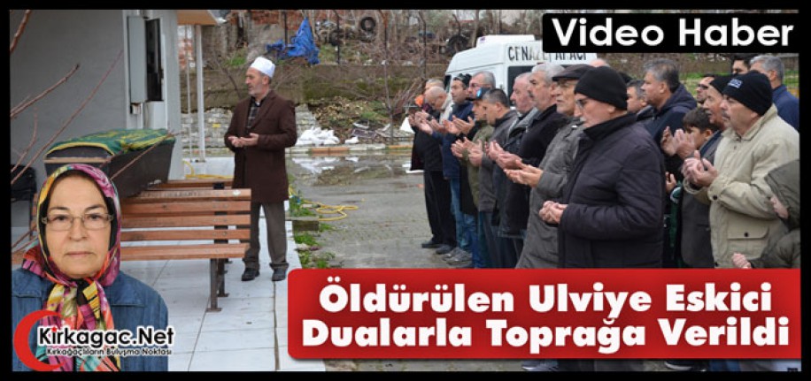 ÖLDÜRÜLEN ULVİYE ESKİCİ DUALARLA TOPRAĞA VERİLDİ(VİDEO HABER)