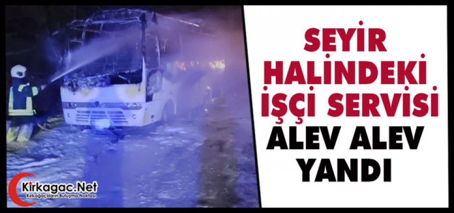 SEYİR HALİNDEKİ İŞÇİ SERVİSİ ALEV ALEV YANDI