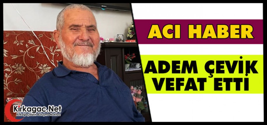 ACI HABER…ADEM ÇEVİK VEFAT ETTİ