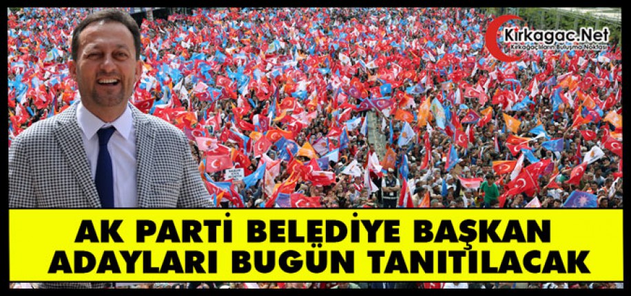 AK PARTİ BELEDİYE BAŞKAN ADAYLARI BUGÜN TANITILIYOR