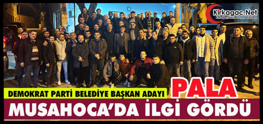 DEMOKRAT PARTİ ADAYI PALA “MUSAHOCA’DA” İLGİ GÖRDÜ