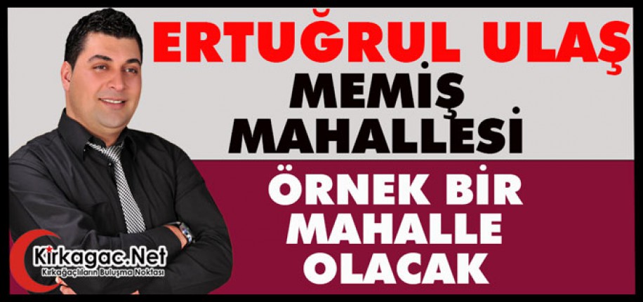 ERTUĞRUL ULAŞ “MEMİŞ MAHALLESİ ÖRNEK BİR MAHALLE OLACAK”