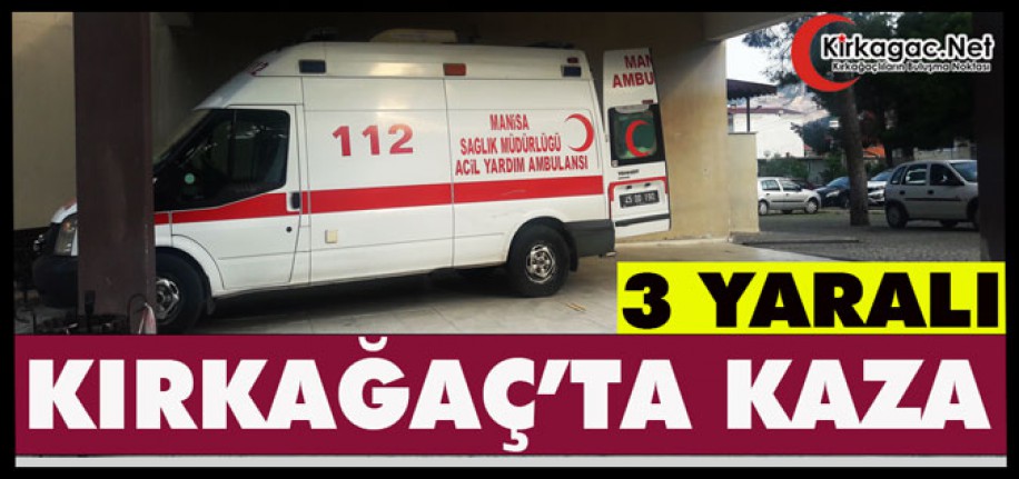 KIRKAĞAÇ’TA KAZA 3 YARALI