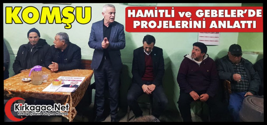 KOMŞU “HAMİTLİ ve GEBELER’DE” PROJELERİNİ ANLATTI
