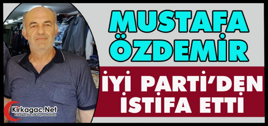 MUSTAFA ÖZDEMİR İYİ PARTİ’DEN İSTİFA ETTİ