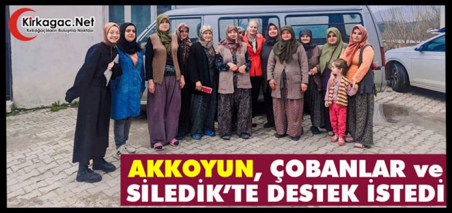 AKKOYUN, ÇOBANLAR ve SİLEDİK’TE DESTEK İSTEDİ