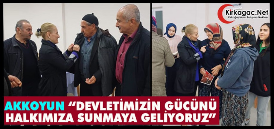 AKKOYUN “DEVLETİMİZİN GÜCÜNÜ HALKIMIZA SUNMAYA GELİYORUZ”