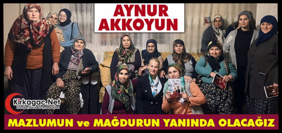 AKKOYUN “MAZLUMUN ve MAĞDURUN YANINDA OLACAĞIZ”