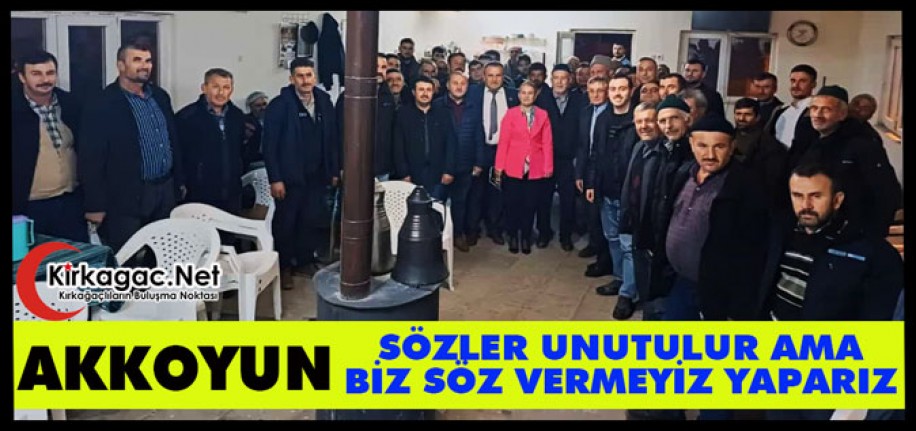 AKKOYUN “SÖZLER UNUTULUR AMA BİZ SÖZ VERMEYİZ YAPARIZ”