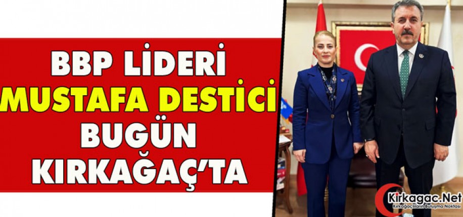 BBP LİDERİ BUGÜN DESTİCİ KIRKAĞAÇ’TA