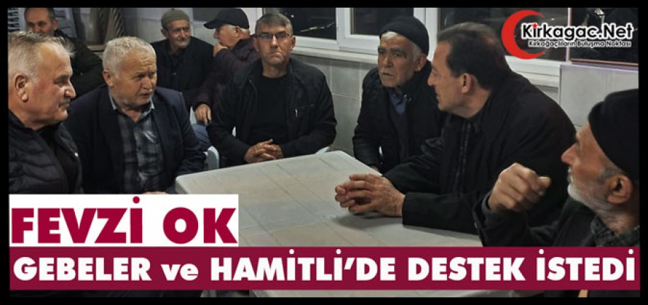 FEVZİ OK, HAMİTLİ ve GEBELER’DE DESTEK İSTEDİ 