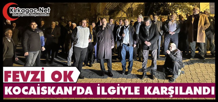 FEVZİ OK, KOCAİSKAN’DA İLGİYLE KARŞILANDI