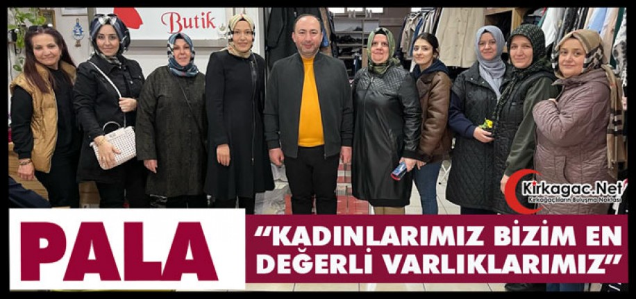 PALA “KADINLAR BİZİM EN DEĞERLİ VARLIKLARIMIZ”