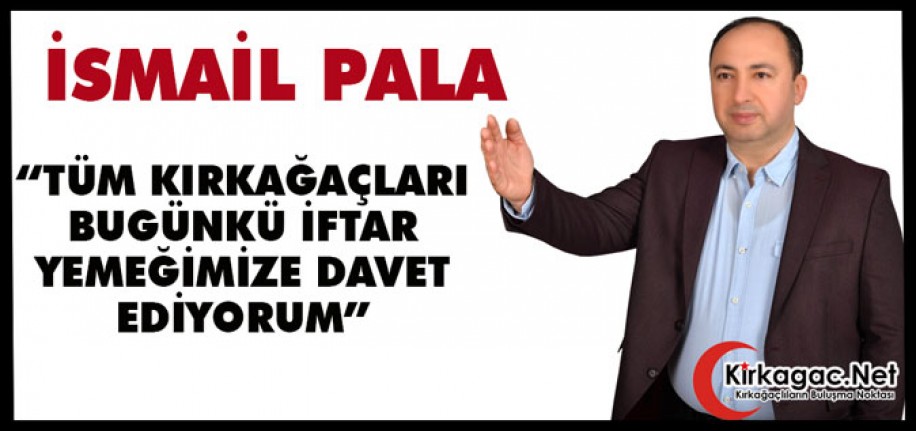 PALA "TÜM KIRKAĞAÇLILARI BUGÜNKÜ İFTAR YEMEĞİMİZE BEKLİYORUZ"