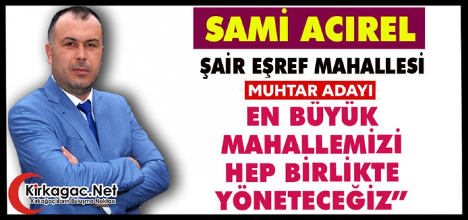 SAMİ ACIREL "EN BÜYÜK MAHALLEMİZİ HEP BİRLİKTE YÖNETECEĞİZ"