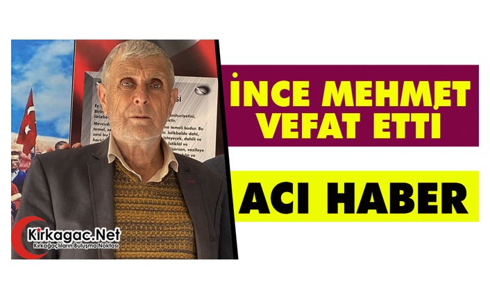 ACI HABER..İNCE MEHMET VEFAT ETTİ