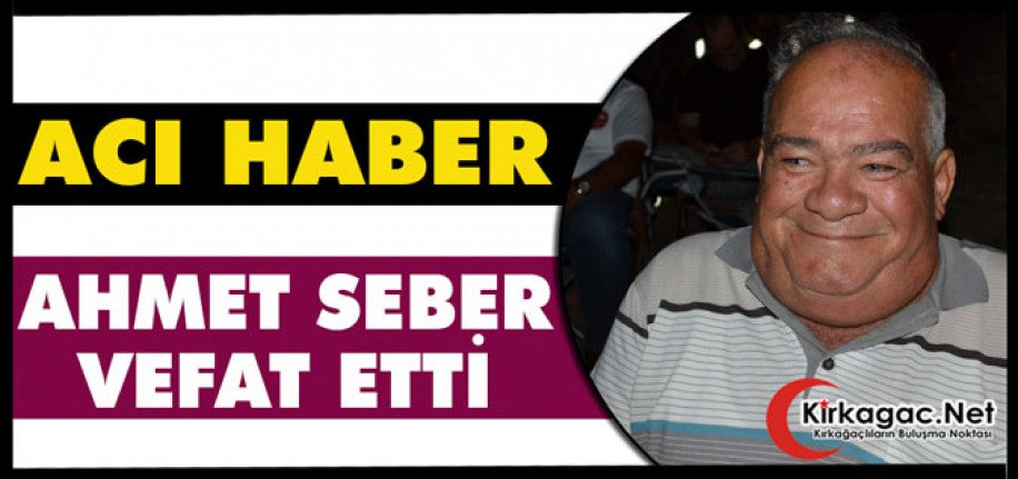 ACI HABER.. AHMET SEBER VEFAT ETTİ