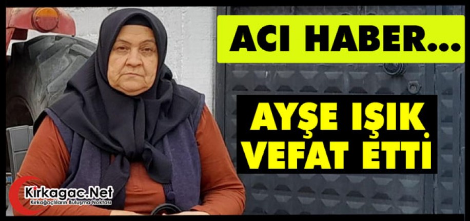 ACI HABER..AYŞE IŞIK VEFAT ETTİ