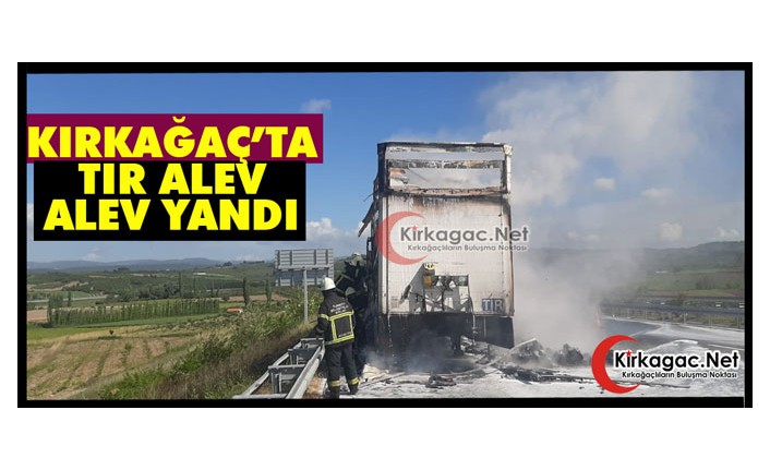 KIRKAĞAÇ’TA TIR ALEV ALEV YANDI