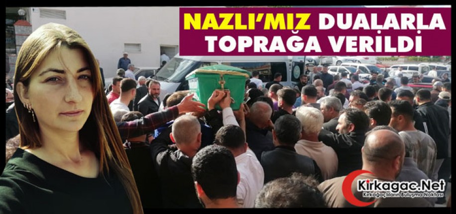 NAZLI’MIZ DUALARLA TOPRAĞA VERİLDİ