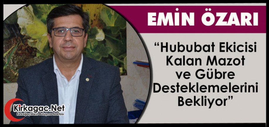 ÖZARI “HUBUBAT EKİCİSİ KALAN MAZOT VE GÜBRE DESTEKLEMELERİNİ BEKLİYOR”