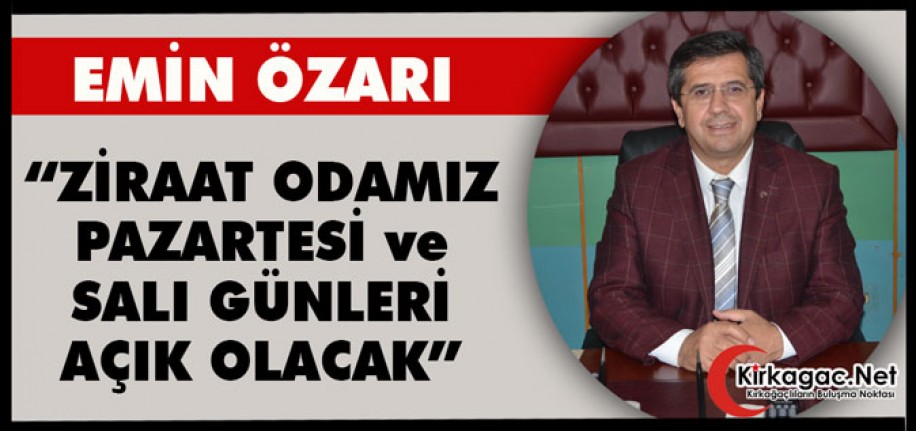 ÖZARI “ZİRAAT ODAMIZ PAZARTESİ ve SALI GÜNLERİ AÇIK OLACAK”