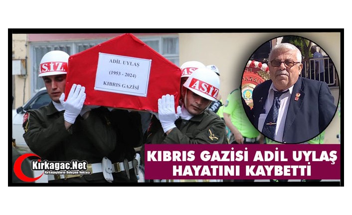 KIBRIS GAZİSİ ADİL UYLAŞ HAYATINI KAYBETTİ