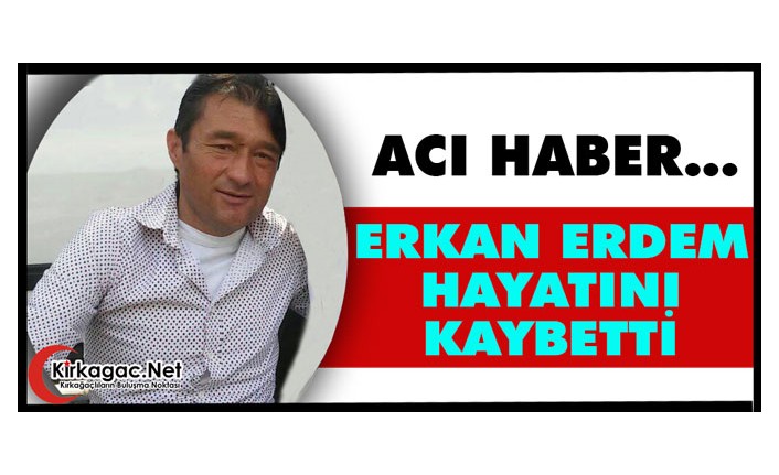 ACI HABER.. ERKAN ERDEM HAYATINI KAYBETTİ