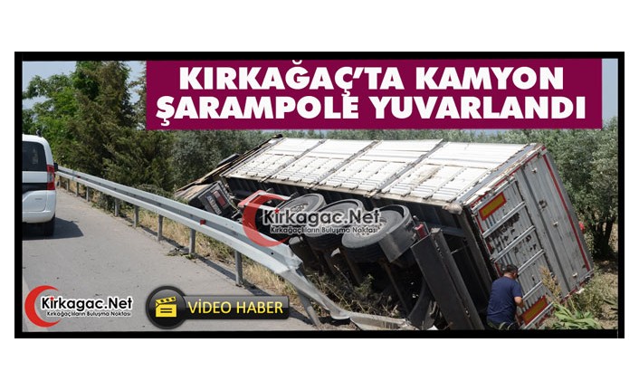 KIRKAĞAÇ’TA KAMYON ŞARAMPOLE YUVARLANDI(VİDEO)