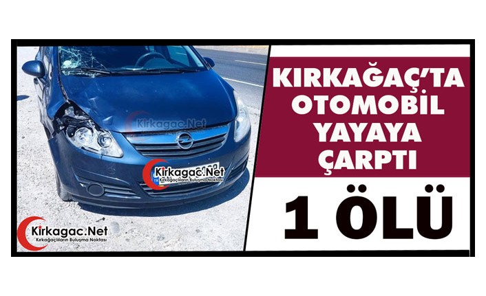 KIRKAĞAÇ’TA OTOMOBİL YAYAYA ÇARPTI 1 ÖLÜ
