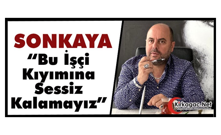 SONKAYA "BU İŞÇİ KIYIMINA SESSİZ KALAMAYIZ"