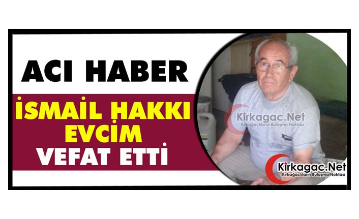 ACI HABER..İSMAİL HAKKI EVCİM VEFAT ETTİ