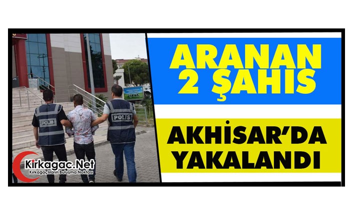 ARANAN 2 KİŞİ AKHİSAR'DA YAKALANDI