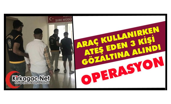 SEYİR HALİNDE GİDEN ARAÇTAN ATEŞ EDEN 3 KİŞİ GÖZALTINA ALINDI