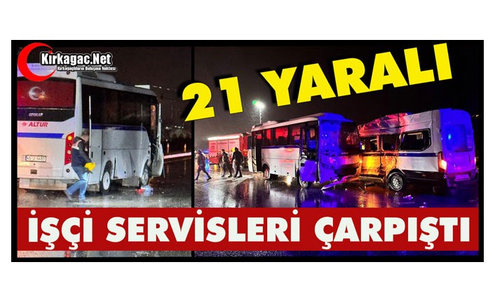 İŞÇİ SERVİSLERİ ÇARPIŞTI 21 YARALI